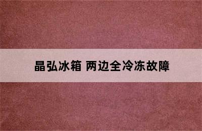 晶弘冰箱 两边全冷冻故障